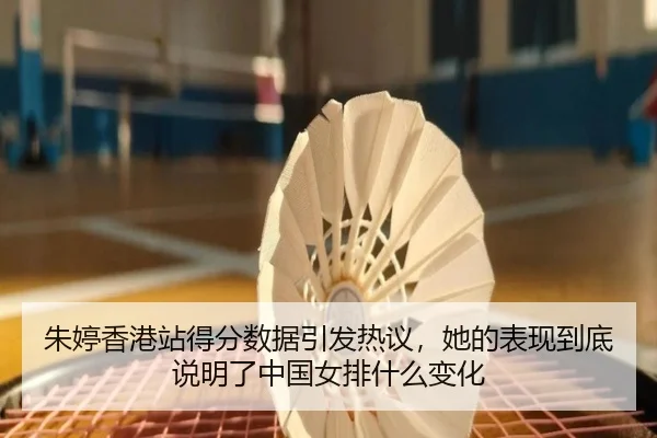 朱婷香港站得分数据引发热议，她的表现到底说明了中国女排什么变化